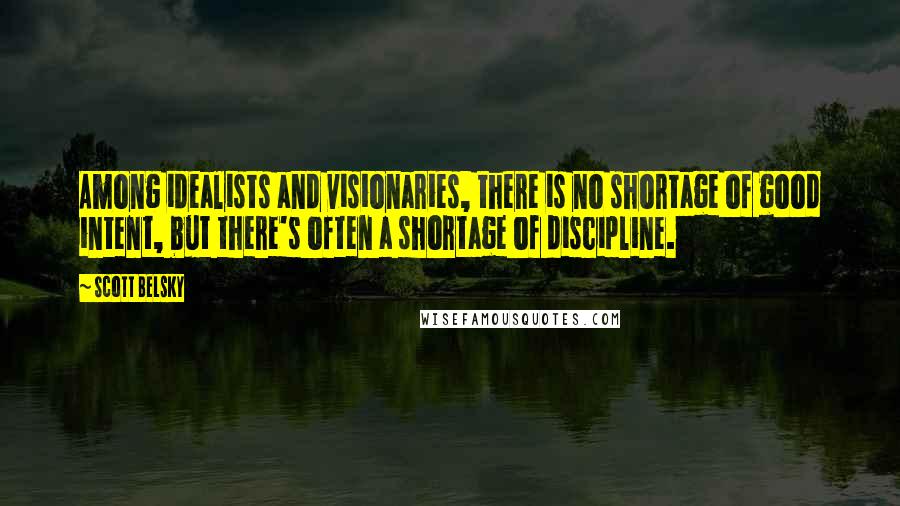 Scott Belsky Quotes: Among idealists and visionaries, there is no shortage of good intent, but there's often a shortage of discipline.