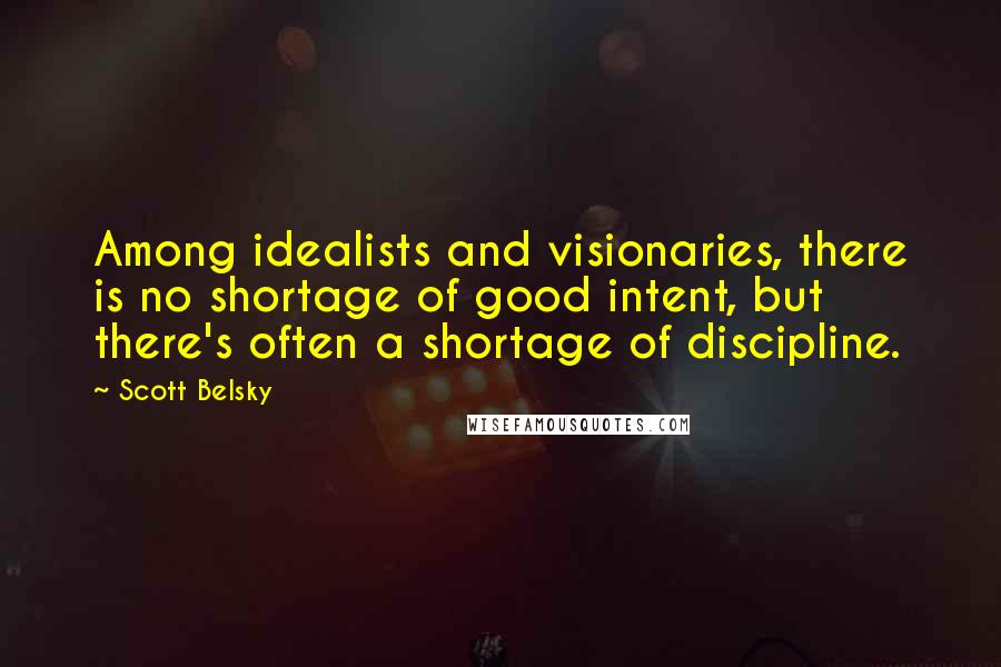 Scott Belsky Quotes: Among idealists and visionaries, there is no shortage of good intent, but there's often a shortage of discipline.