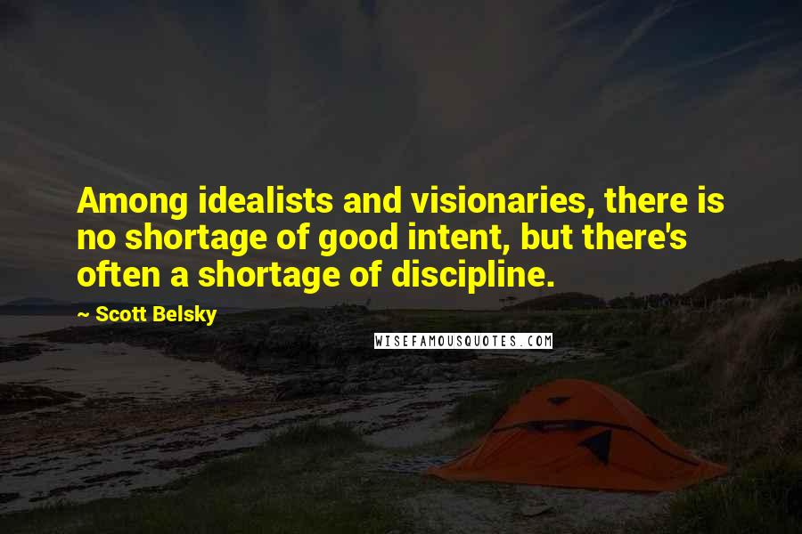 Scott Belsky Quotes: Among idealists and visionaries, there is no shortage of good intent, but there's often a shortage of discipline.