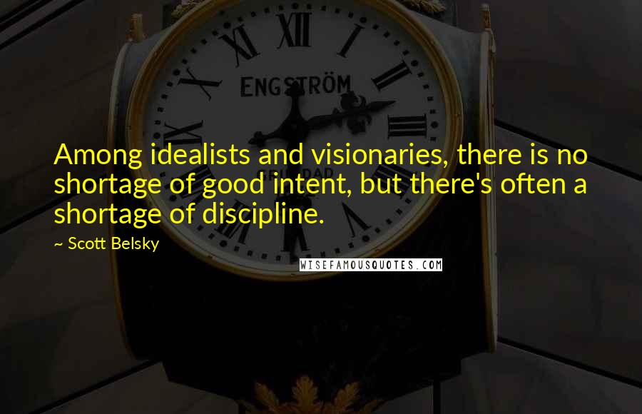 Scott Belsky Quotes: Among idealists and visionaries, there is no shortage of good intent, but there's often a shortage of discipline.