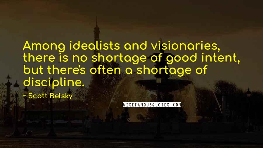 Scott Belsky Quotes: Among idealists and visionaries, there is no shortage of good intent, but there's often a shortage of discipline.