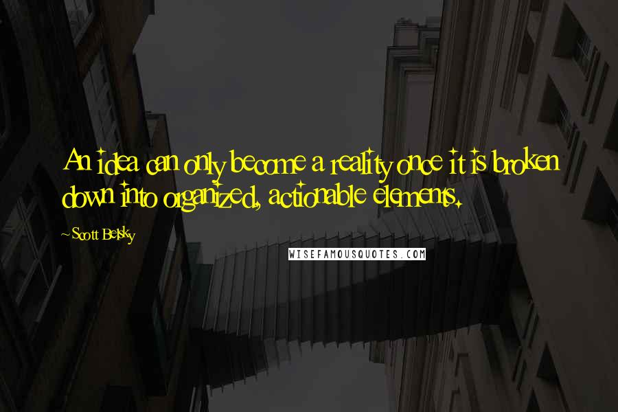 Scott Belsky Quotes: An idea can only become a reality once it is broken down into organized, actionable elements.