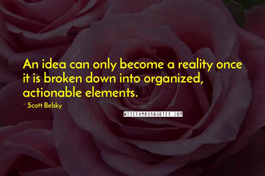 Scott Belsky Quotes: An idea can only become a reality once it is broken down into organized, actionable elements.