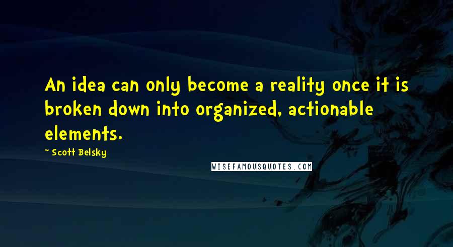 Scott Belsky Quotes: An idea can only become a reality once it is broken down into organized, actionable elements.