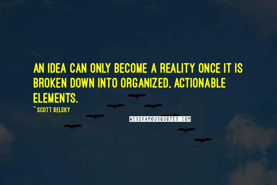 Scott Belsky Quotes: An idea can only become a reality once it is broken down into organized, actionable elements.