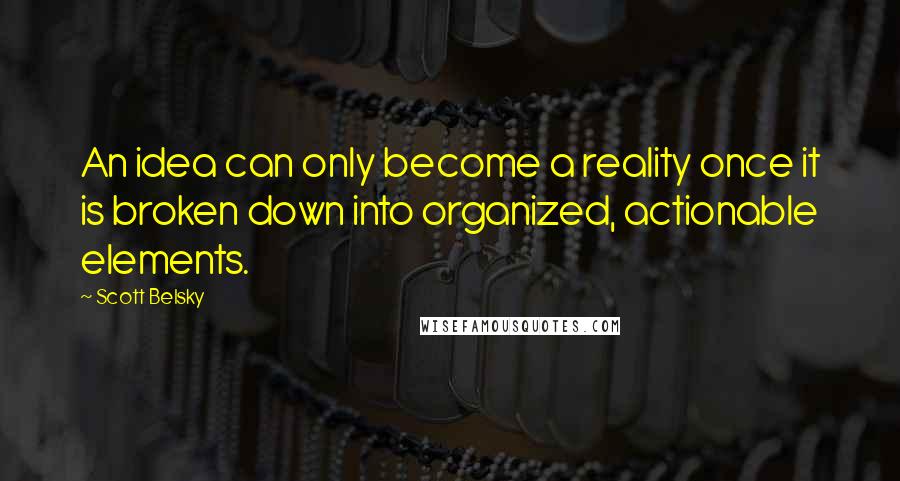 Scott Belsky Quotes: An idea can only become a reality once it is broken down into organized, actionable elements.
