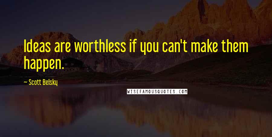 Scott Belsky Quotes: Ideas are worthless if you can't make them happen.