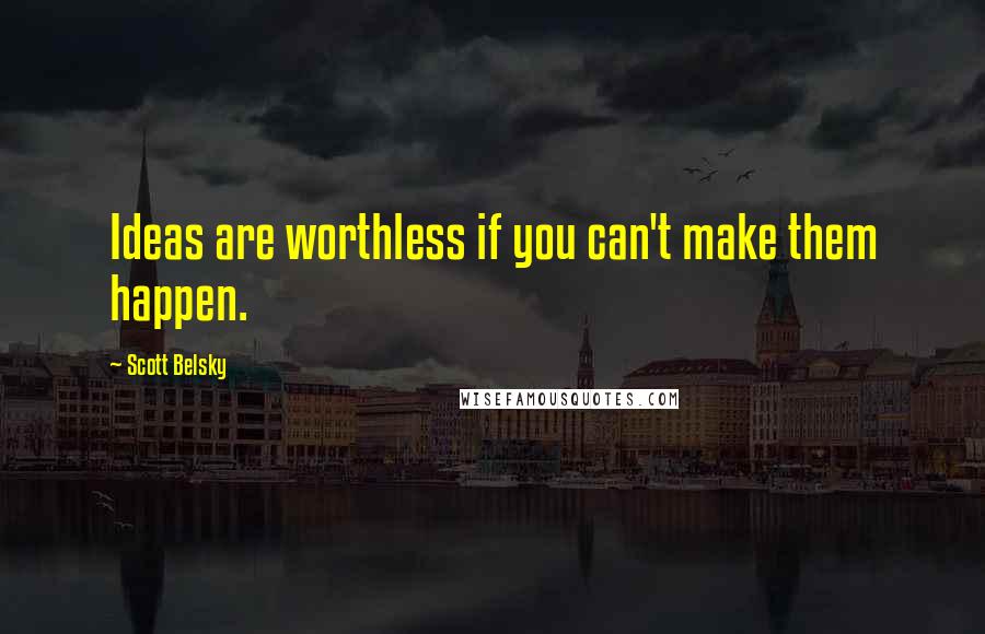 Scott Belsky Quotes: Ideas are worthless if you can't make them happen.