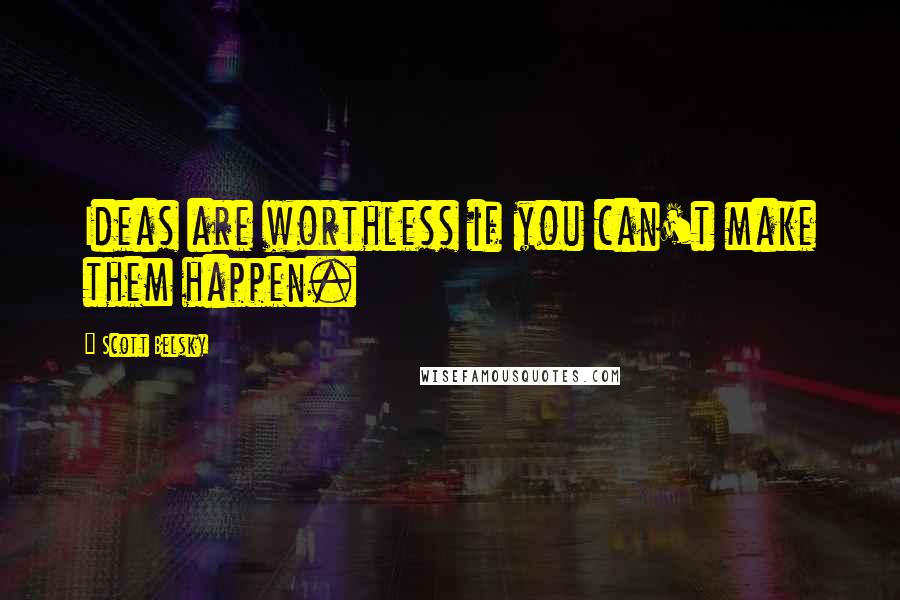 Scott Belsky Quotes: Ideas are worthless if you can't make them happen.