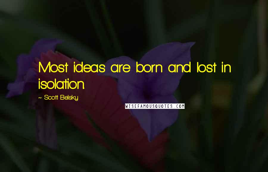 Scott Belsky Quotes: Most ideas are born and lost in isolation.