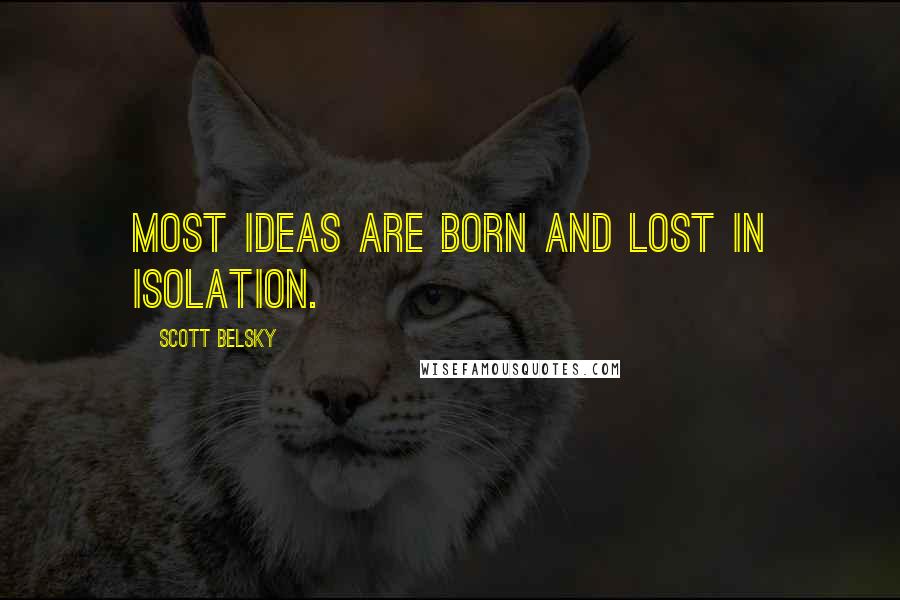 Scott Belsky Quotes: Most ideas are born and lost in isolation.