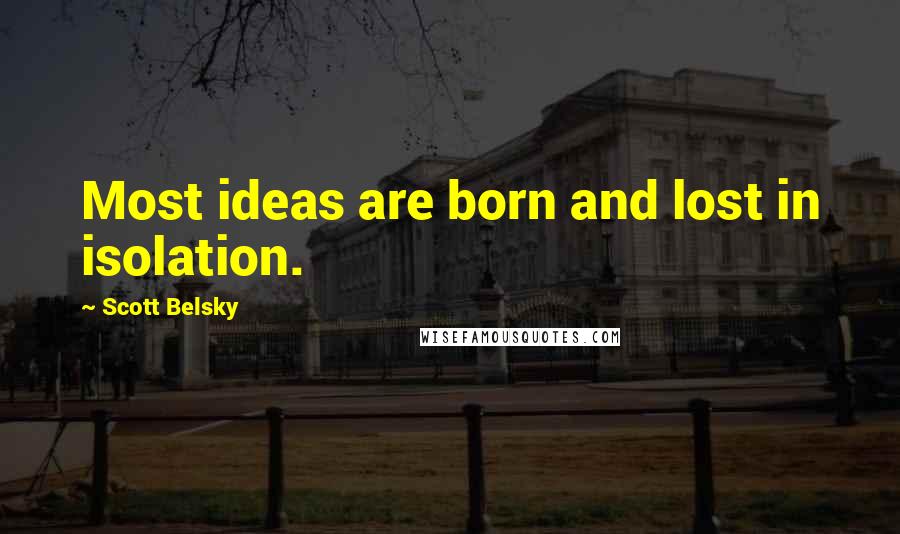 Scott Belsky Quotes: Most ideas are born and lost in isolation.