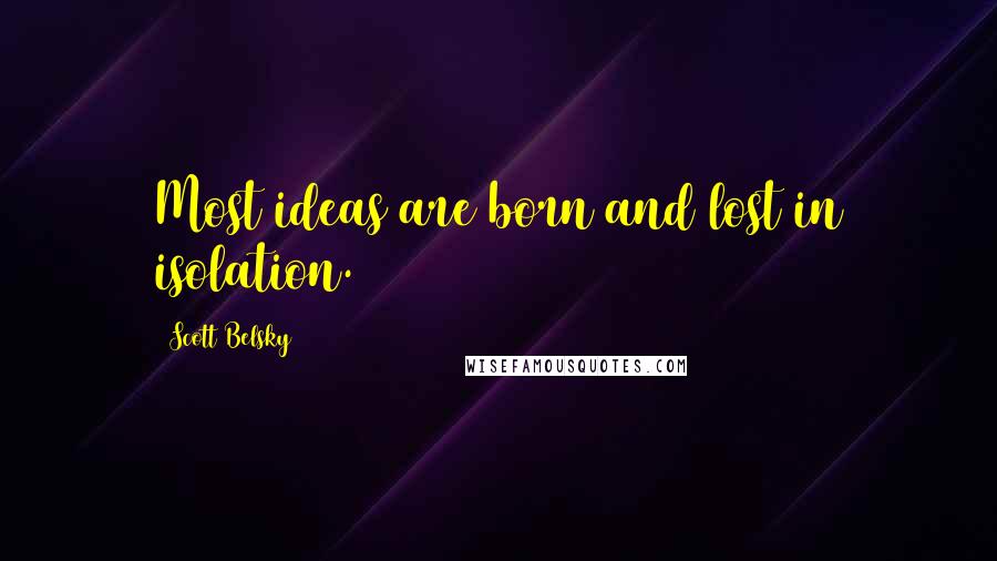 Scott Belsky Quotes: Most ideas are born and lost in isolation.