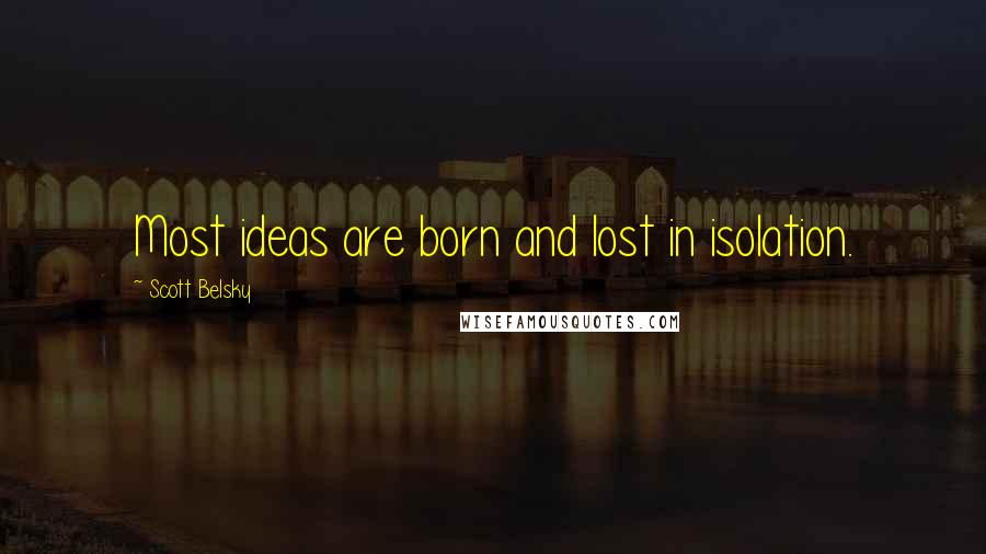 Scott Belsky Quotes: Most ideas are born and lost in isolation.