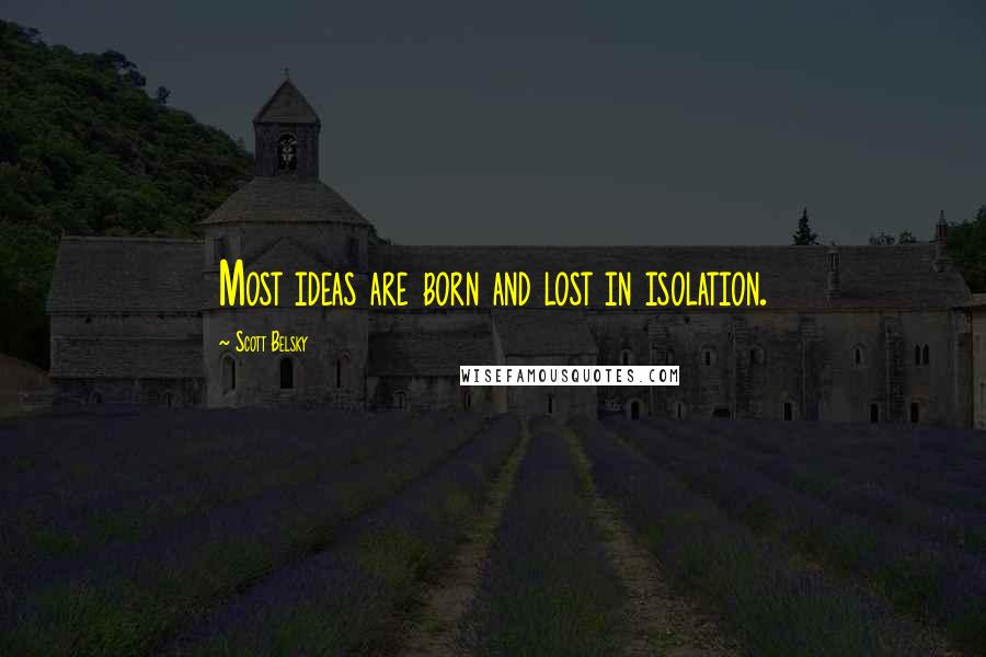 Scott Belsky Quotes: Most ideas are born and lost in isolation.