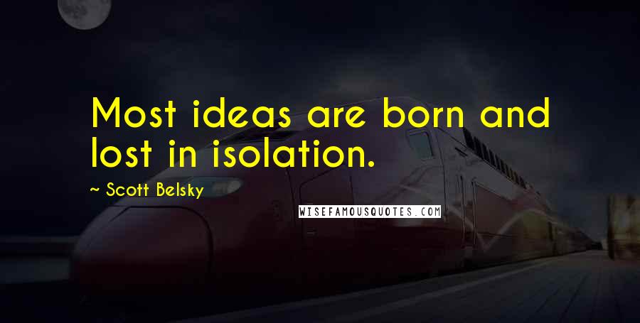 Scott Belsky Quotes: Most ideas are born and lost in isolation.