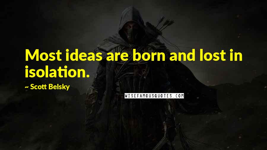 Scott Belsky Quotes: Most ideas are born and lost in isolation.