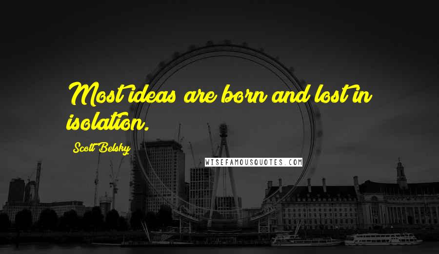 Scott Belsky Quotes: Most ideas are born and lost in isolation.