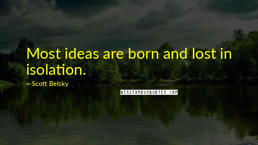 Scott Belsky Quotes: Most ideas are born and lost in isolation.