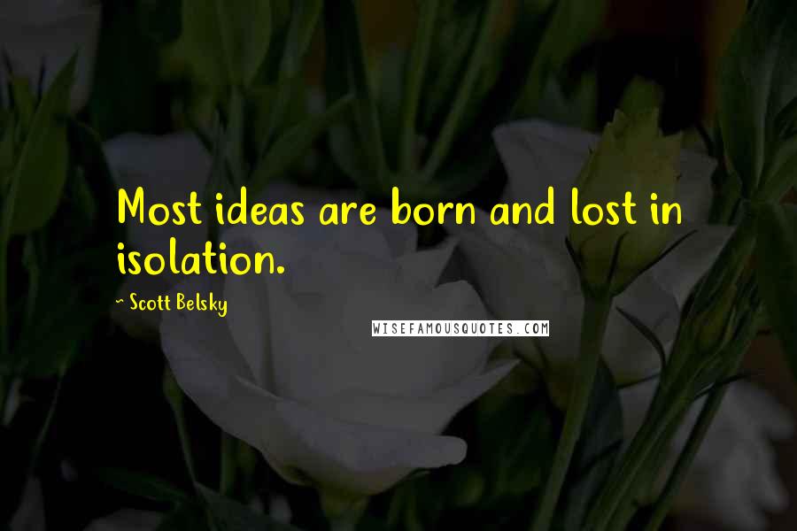 Scott Belsky Quotes: Most ideas are born and lost in isolation.