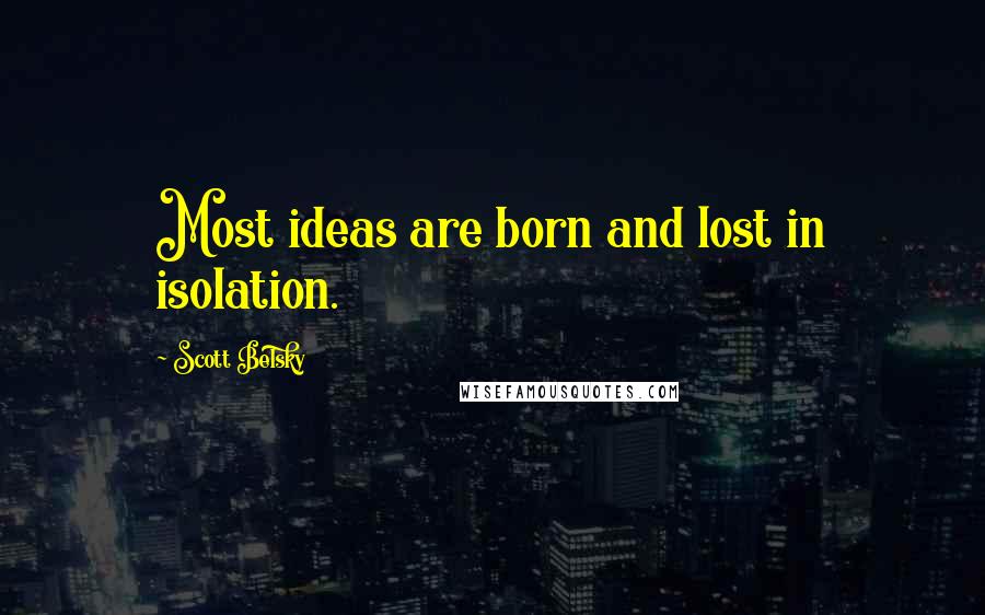 Scott Belsky Quotes: Most ideas are born and lost in isolation.