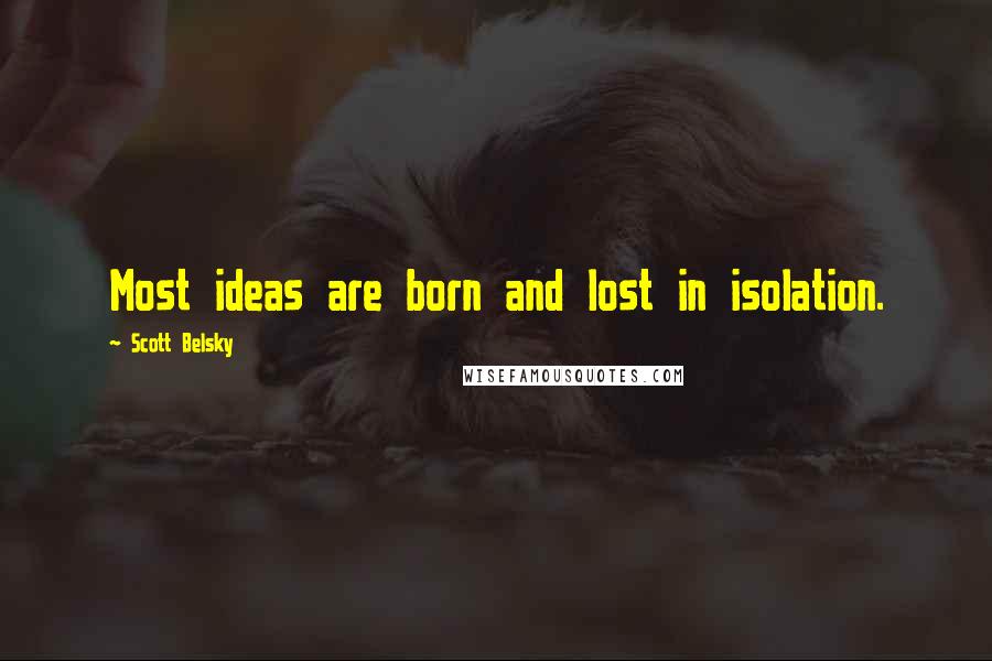 Scott Belsky Quotes: Most ideas are born and lost in isolation.