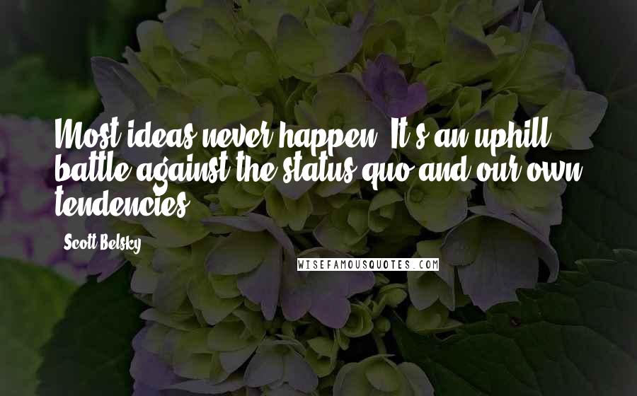 Scott Belsky Quotes: Most ideas never happen. It's an uphill battle against the status quo and our own tendencies.