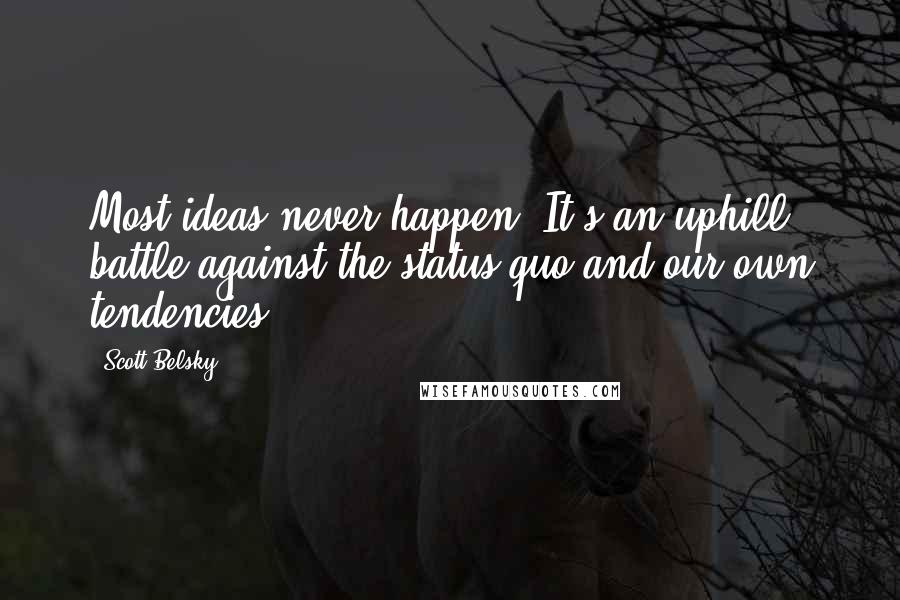 Scott Belsky Quotes: Most ideas never happen. It's an uphill battle against the status quo and our own tendencies.