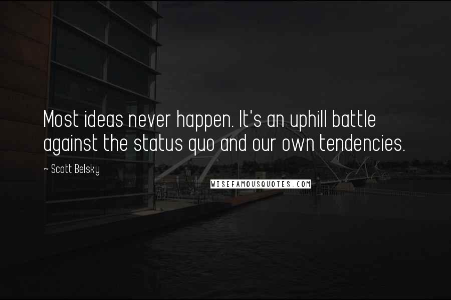 Scott Belsky Quotes: Most ideas never happen. It's an uphill battle against the status quo and our own tendencies.