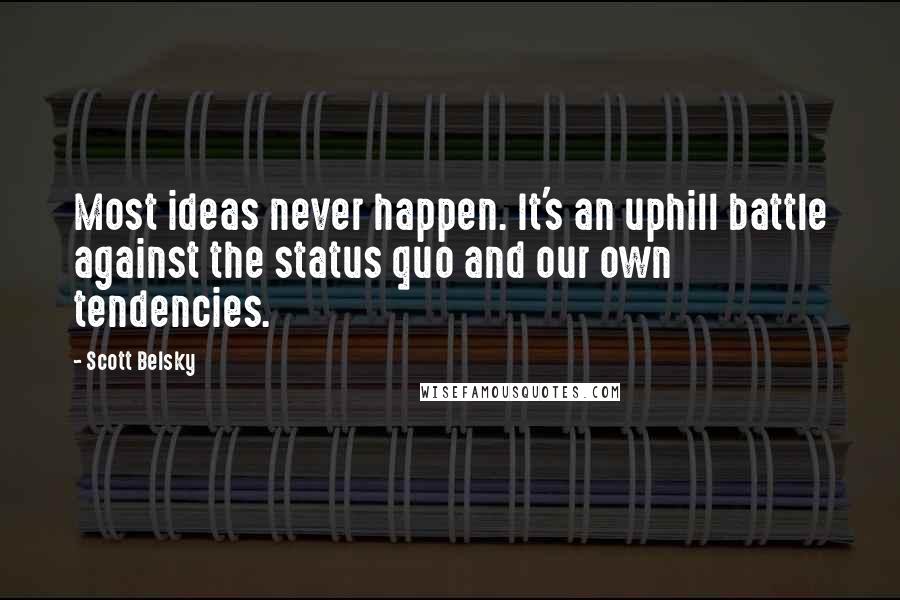 Scott Belsky Quotes: Most ideas never happen. It's an uphill battle against the status quo and our own tendencies.