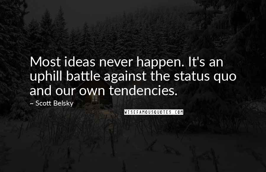 Scott Belsky Quotes: Most ideas never happen. It's an uphill battle against the status quo and our own tendencies.