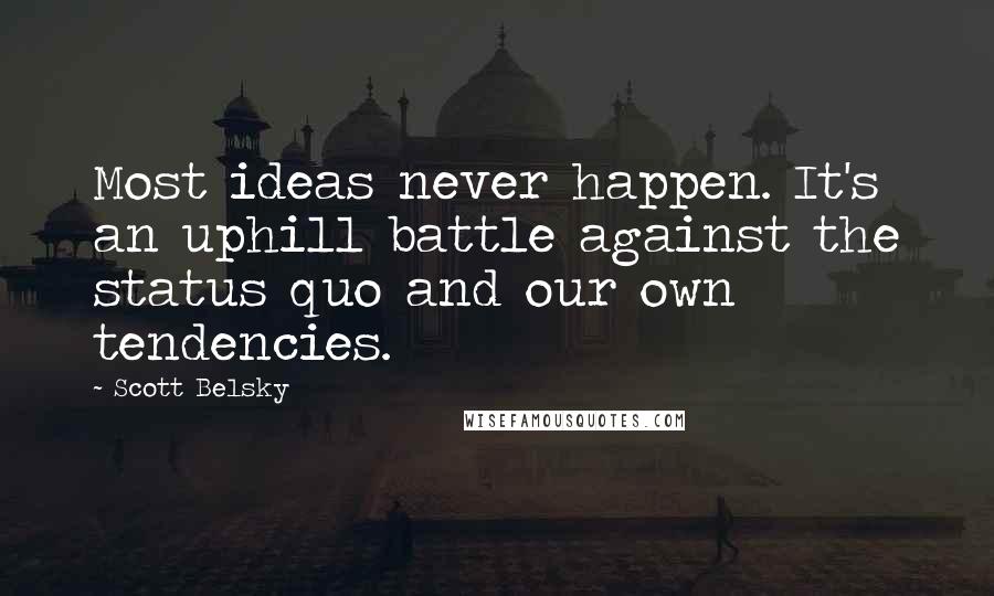 Scott Belsky Quotes: Most ideas never happen. It's an uphill battle against the status quo and our own tendencies.