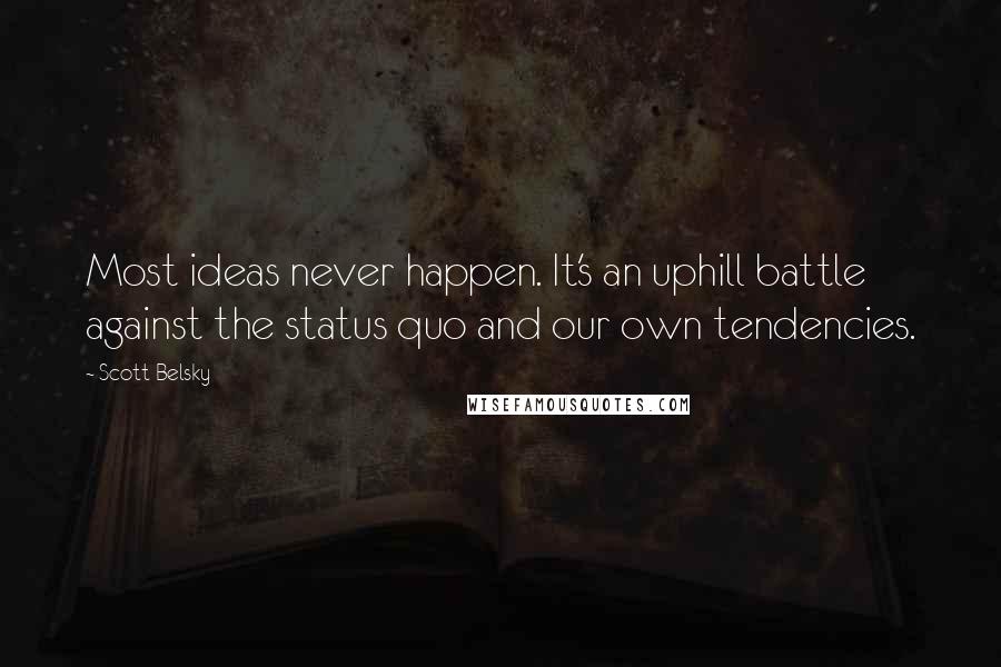 Scott Belsky Quotes: Most ideas never happen. It's an uphill battle against the status quo and our own tendencies.