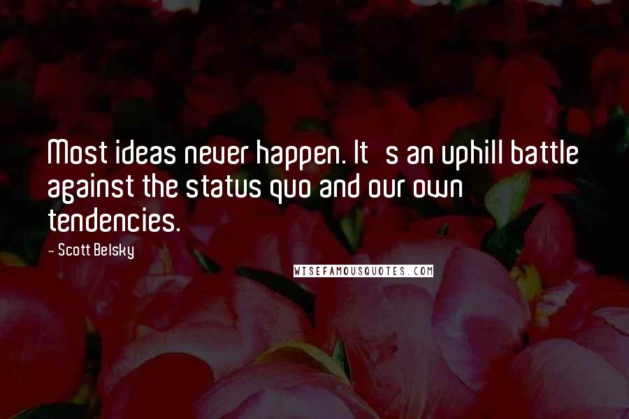 Scott Belsky Quotes: Most ideas never happen. It's an uphill battle against the status quo and our own tendencies.