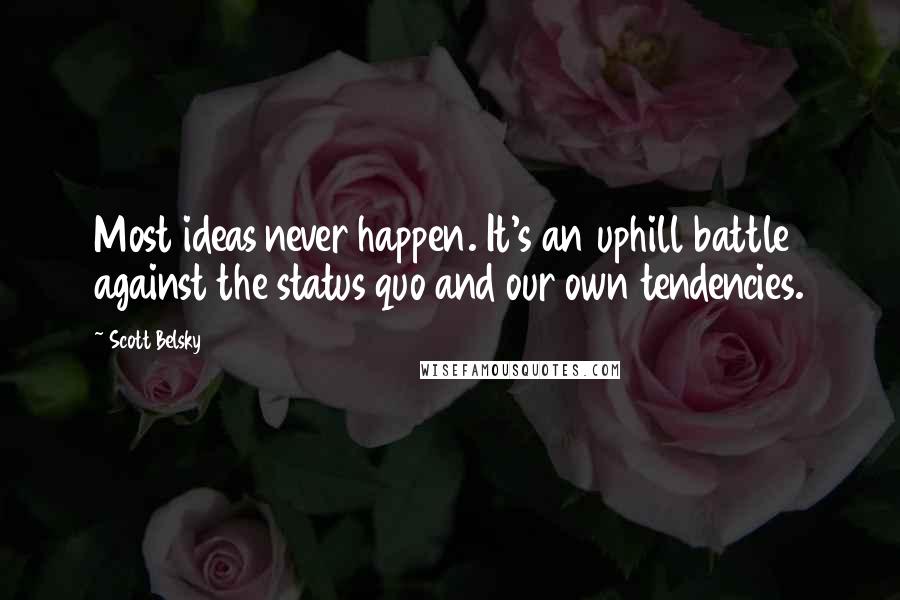 Scott Belsky Quotes: Most ideas never happen. It's an uphill battle against the status quo and our own tendencies.