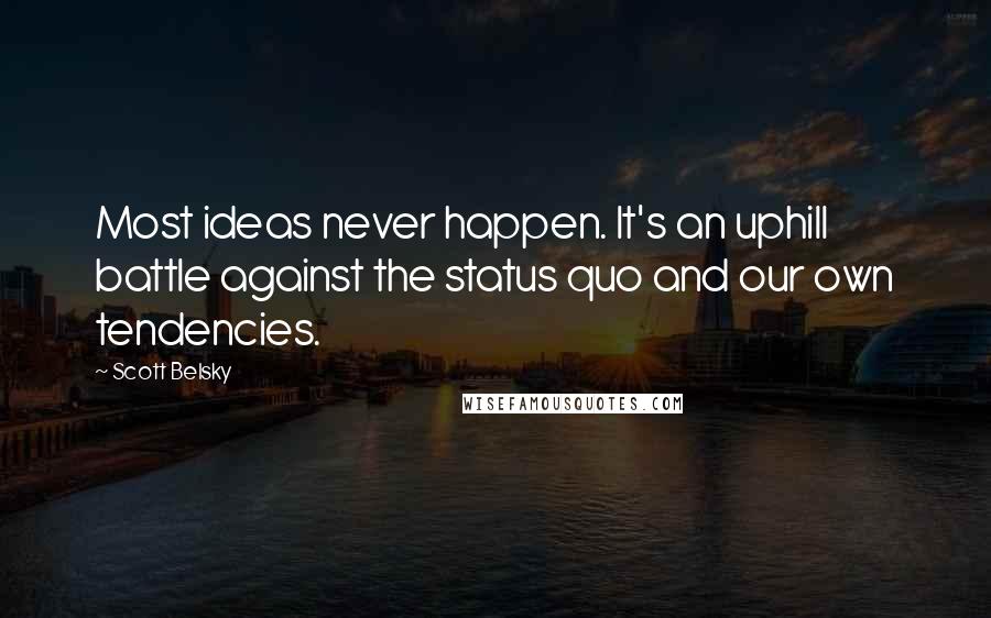 Scott Belsky Quotes: Most ideas never happen. It's an uphill battle against the status quo and our own tendencies.