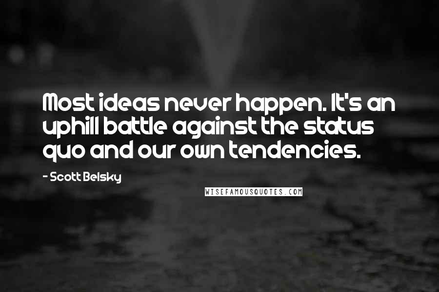 Scott Belsky Quotes: Most ideas never happen. It's an uphill battle against the status quo and our own tendencies.