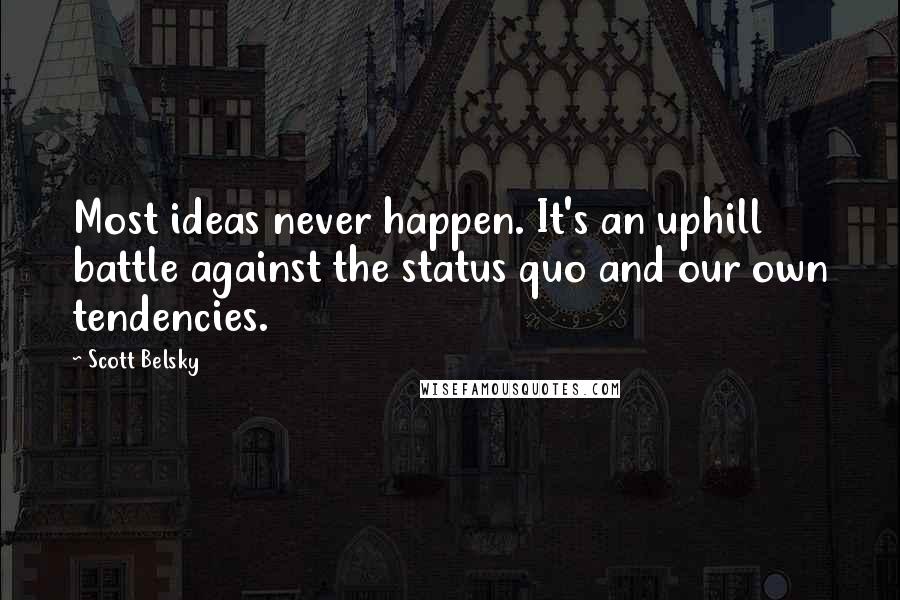 Scott Belsky Quotes: Most ideas never happen. It's an uphill battle against the status quo and our own tendencies.