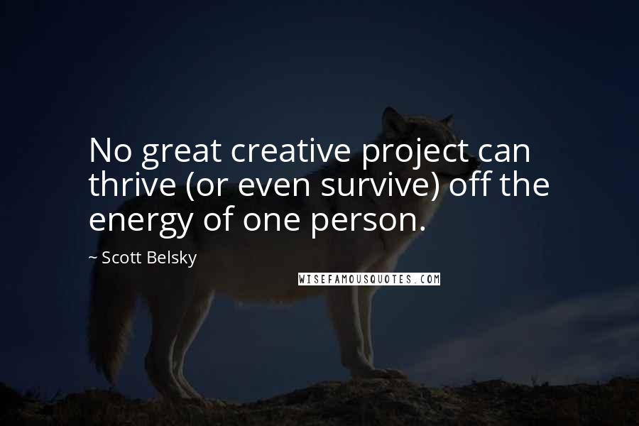 Scott Belsky Quotes: No great creative project can thrive (or even survive) off the energy of one person.