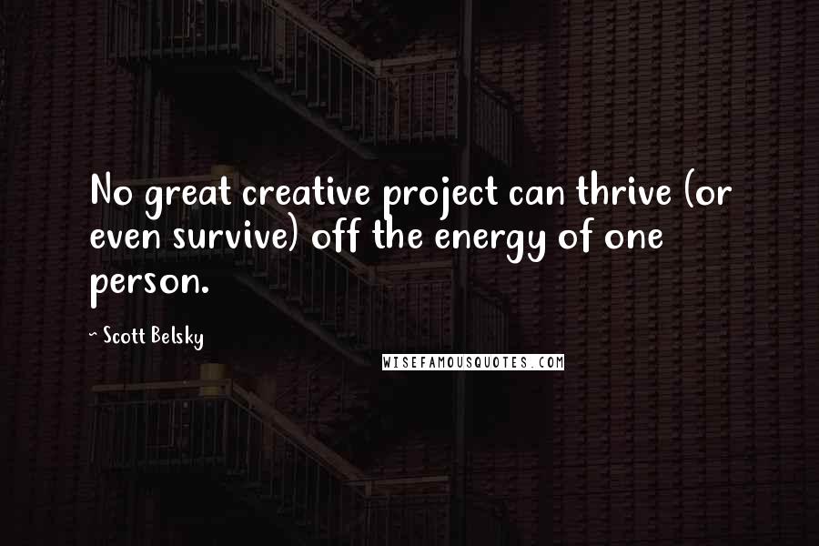 Scott Belsky Quotes: No great creative project can thrive (or even survive) off the energy of one person.