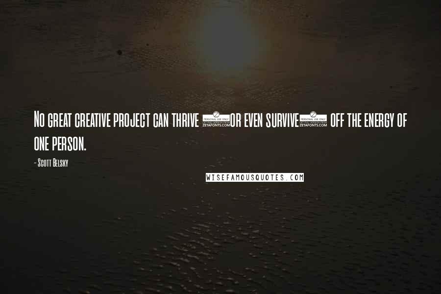 Scott Belsky Quotes: No great creative project can thrive (or even survive) off the energy of one person.