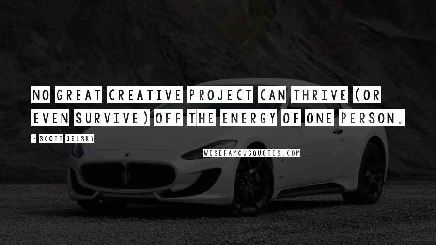 Scott Belsky Quotes: No great creative project can thrive (or even survive) off the energy of one person.