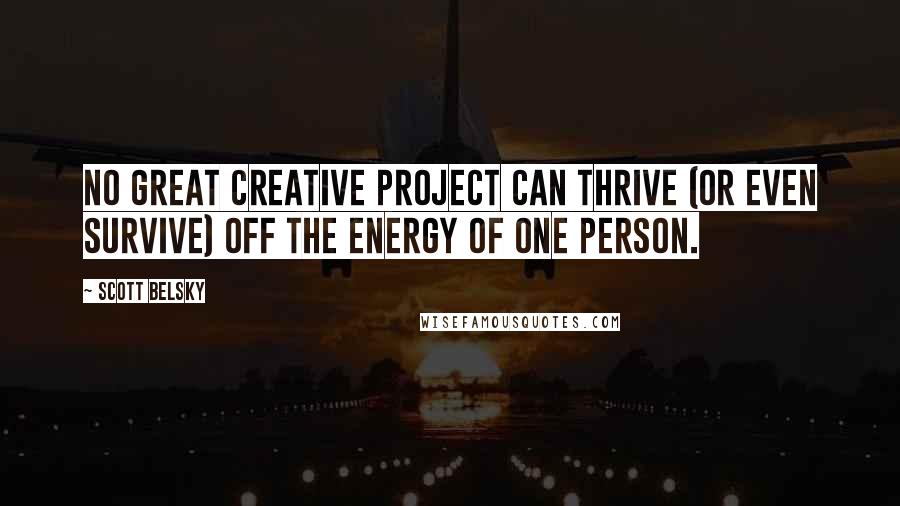 Scott Belsky Quotes: No great creative project can thrive (or even survive) off the energy of one person.