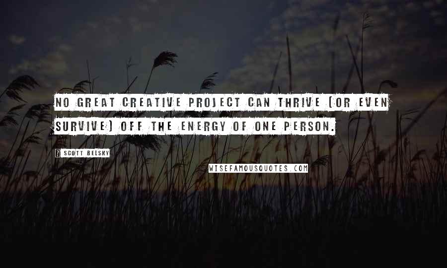 Scott Belsky Quotes: No great creative project can thrive (or even survive) off the energy of one person.