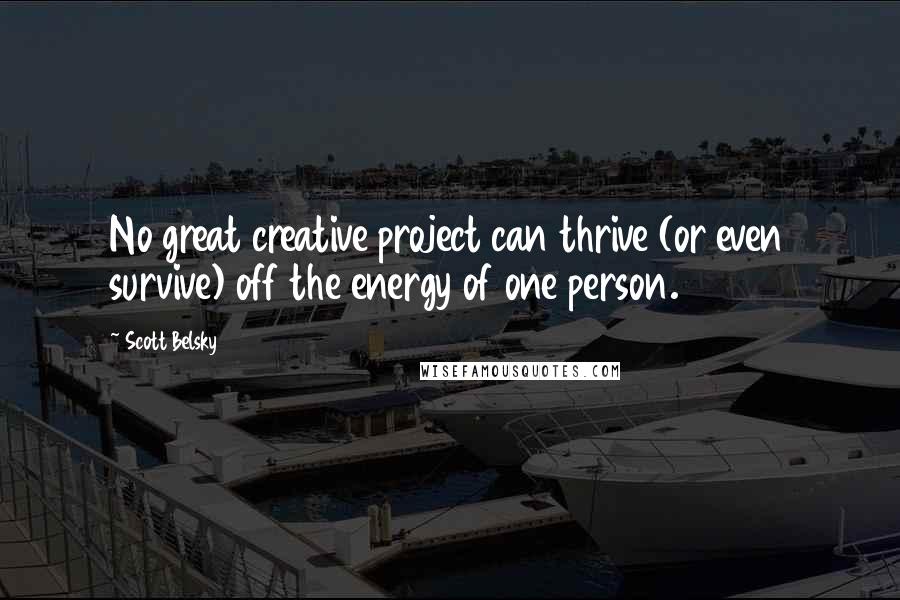 Scott Belsky Quotes: No great creative project can thrive (or even survive) off the energy of one person.