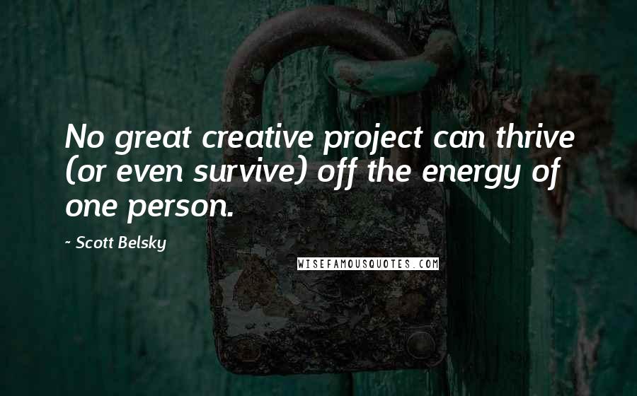 Scott Belsky Quotes: No great creative project can thrive (or even survive) off the energy of one person.