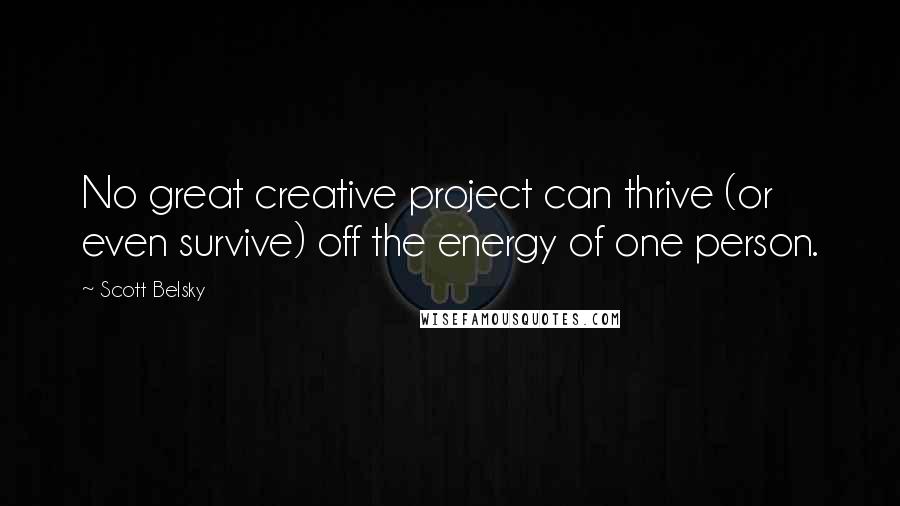 Scott Belsky Quotes: No great creative project can thrive (or even survive) off the energy of one person.