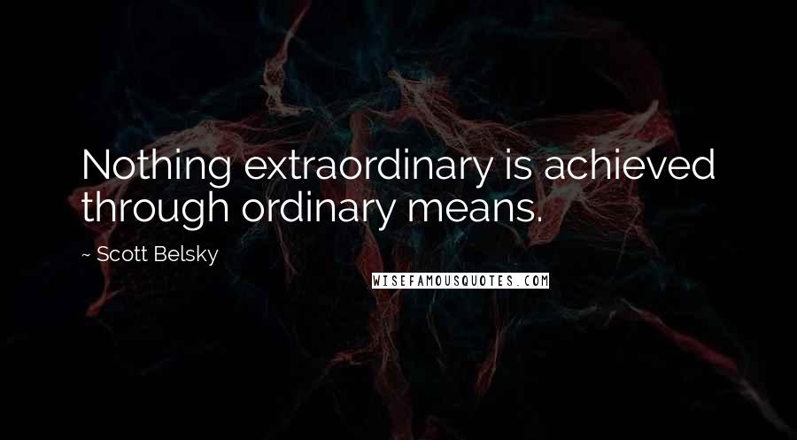 Scott Belsky Quotes: Nothing extraordinary is achieved through ordinary means.