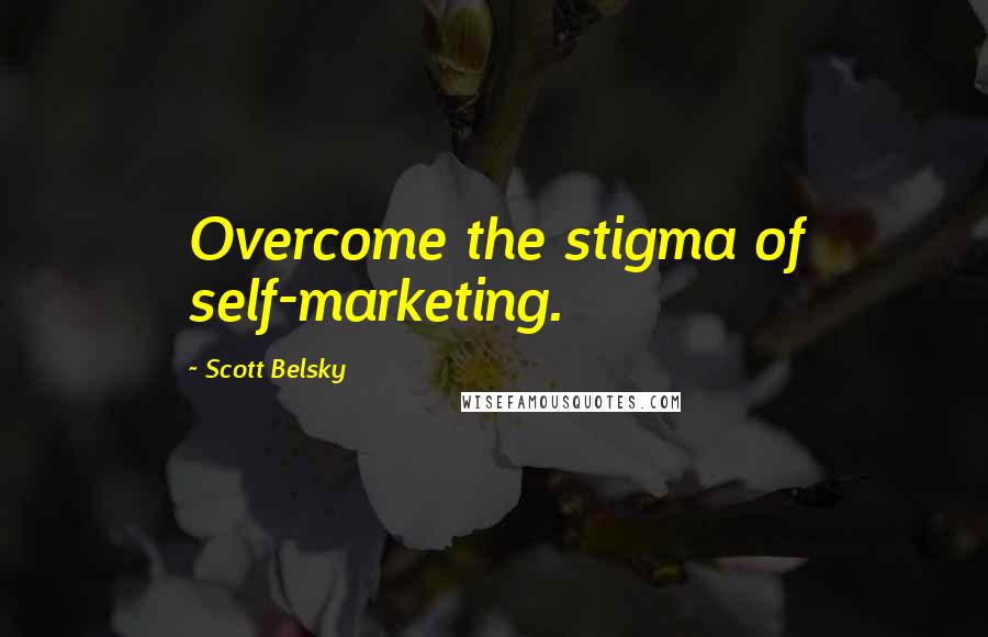 Scott Belsky Quotes: Overcome the stigma of self-marketing.