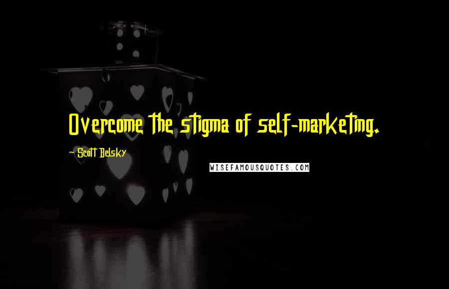 Scott Belsky Quotes: Overcome the stigma of self-marketing.